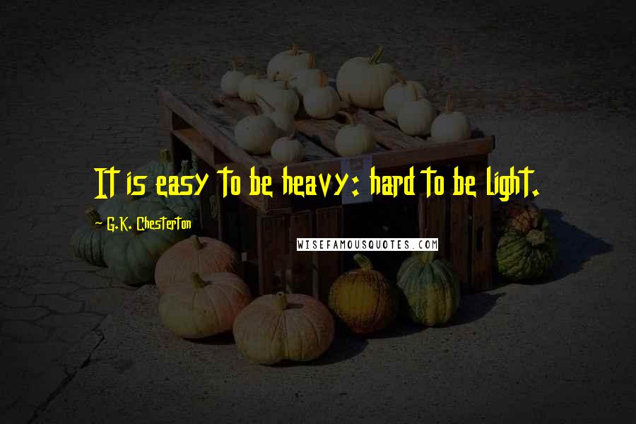 G.K. Chesterton Quotes: It is easy to be heavy: hard to be light.
