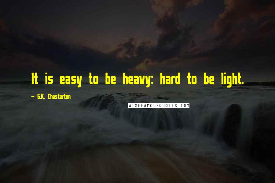 G.K. Chesterton Quotes: It is easy to be heavy: hard to be light.