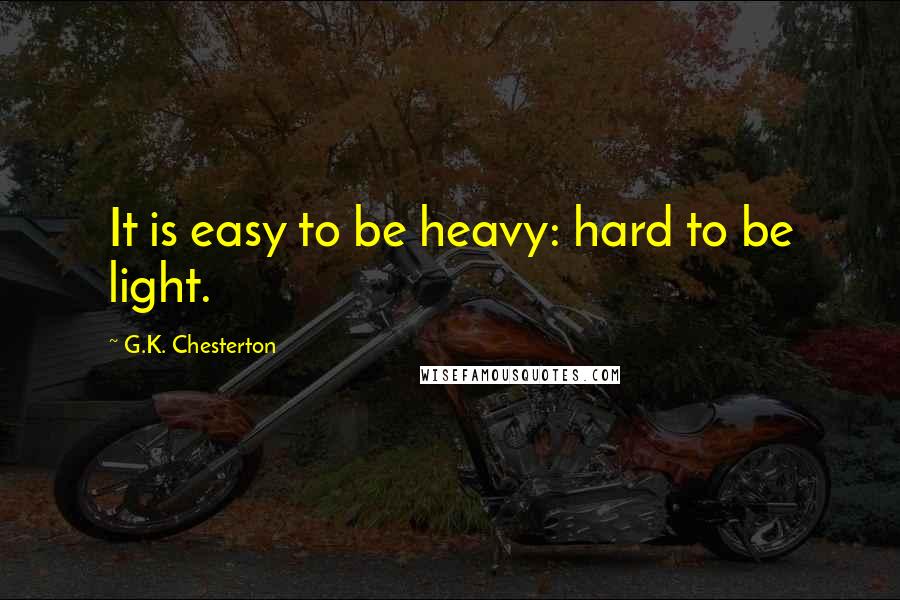 G.K. Chesterton Quotes: It is easy to be heavy: hard to be light.