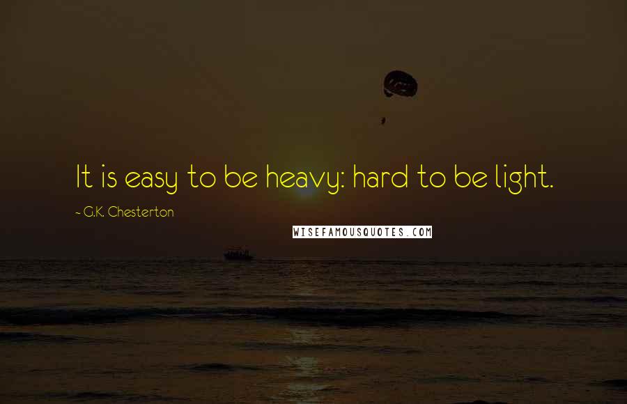 G.K. Chesterton Quotes: It is easy to be heavy: hard to be light.