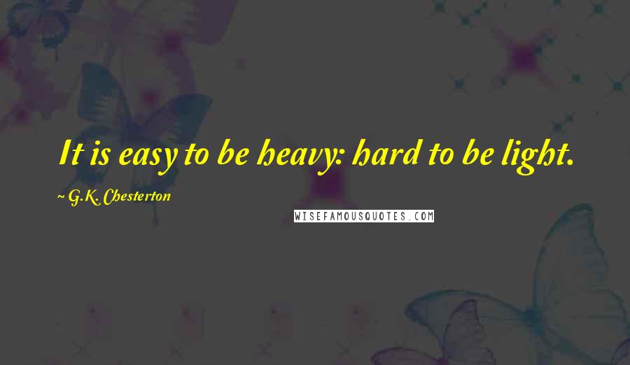 G.K. Chesterton Quotes: It is easy to be heavy: hard to be light.