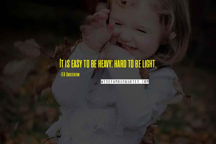 G.K. Chesterton Quotes: It is easy to be heavy: hard to be light.