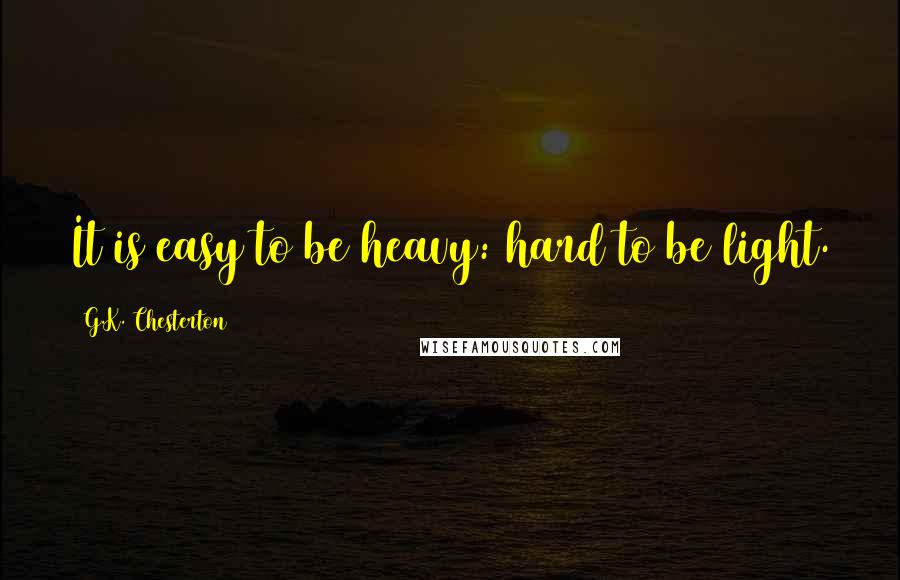 G.K. Chesterton Quotes: It is easy to be heavy: hard to be light.