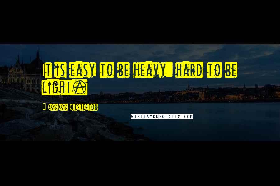 G.K. Chesterton Quotes: It is easy to be heavy: hard to be light.