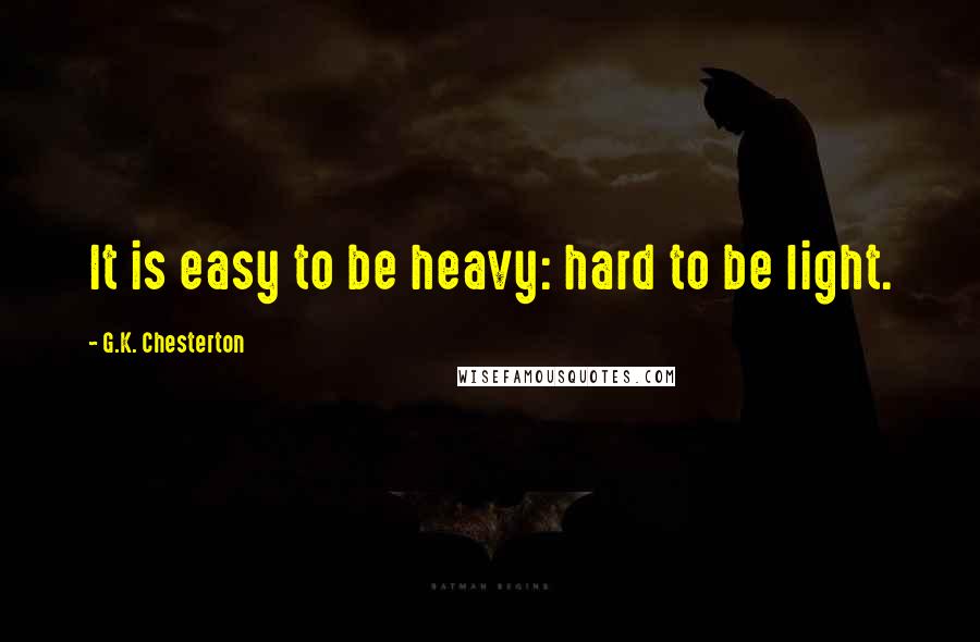 G.K. Chesterton Quotes: It is easy to be heavy: hard to be light.