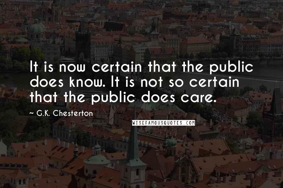 G.K. Chesterton Quotes: It is now certain that the public does know. It is not so certain that the public does care.