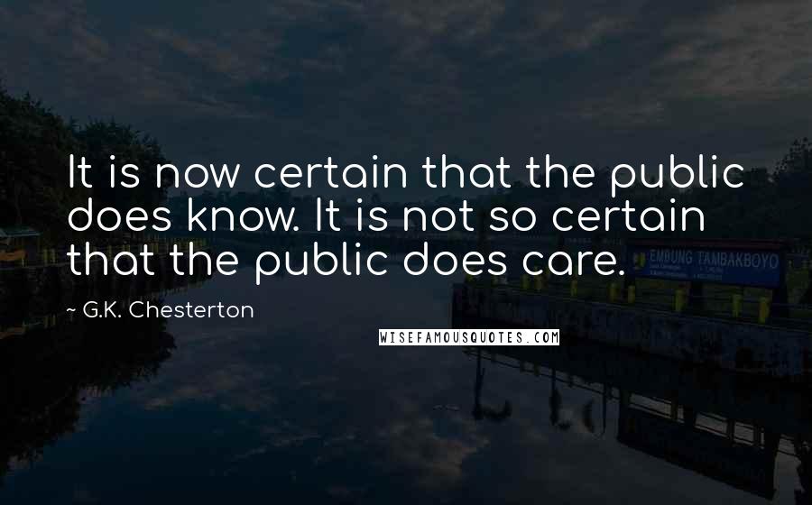 G.K. Chesterton Quotes: It is now certain that the public does know. It is not so certain that the public does care.