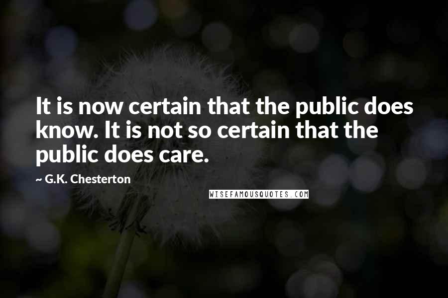 G.K. Chesterton Quotes: It is now certain that the public does know. It is not so certain that the public does care.