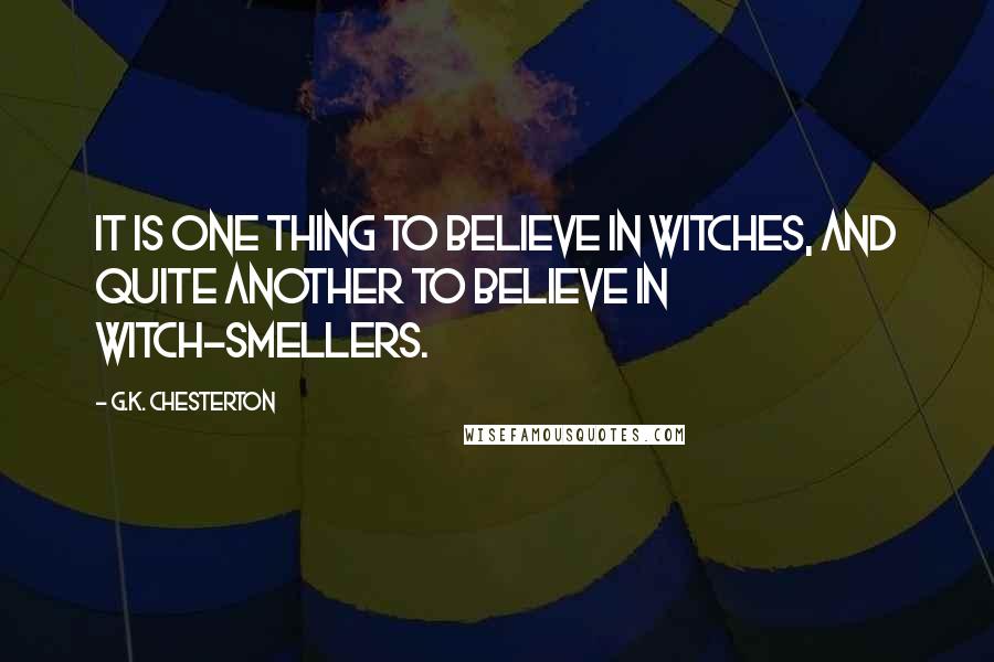 G.K. Chesterton Quotes: It is one thing to believe in witches, and quite another to believe in witch-smellers.