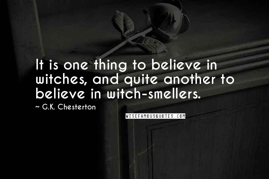 G.K. Chesterton Quotes: It is one thing to believe in witches, and quite another to believe in witch-smellers.