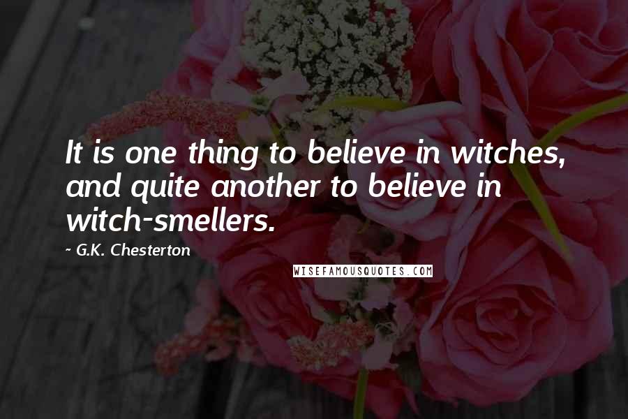 G.K. Chesterton Quotes: It is one thing to believe in witches, and quite another to believe in witch-smellers.