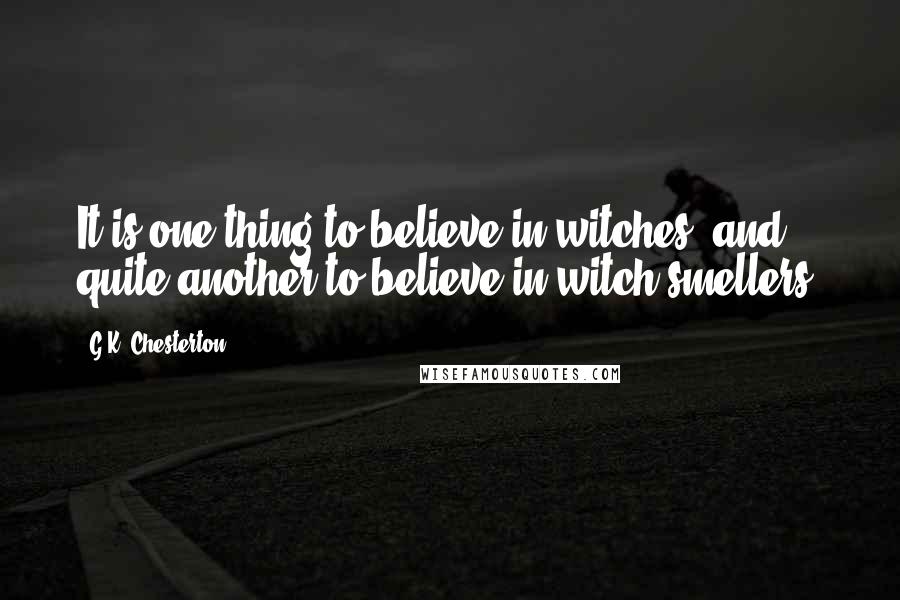 G.K. Chesterton Quotes: It is one thing to believe in witches, and quite another to believe in witch-smellers.