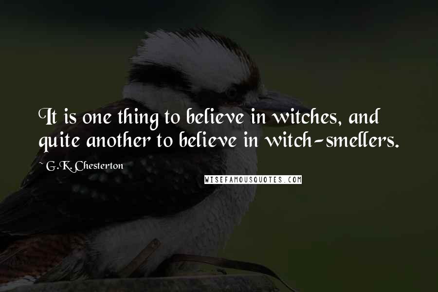 G.K. Chesterton Quotes: It is one thing to believe in witches, and quite another to believe in witch-smellers.