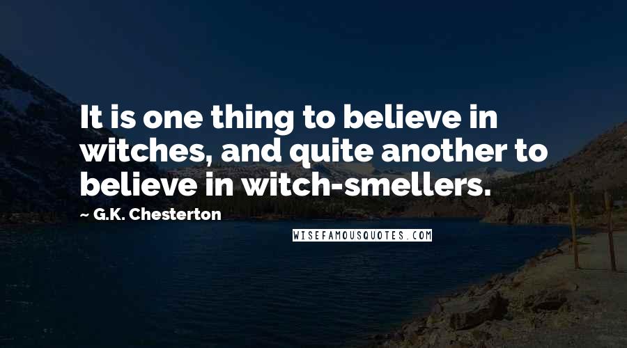 G.K. Chesterton Quotes: It is one thing to believe in witches, and quite another to believe in witch-smellers.