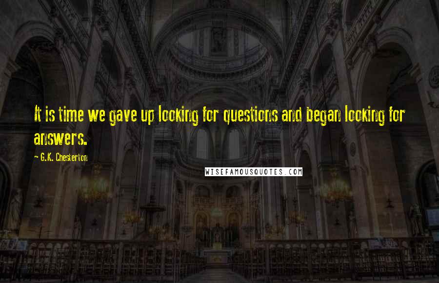 G.K. Chesterton Quotes: It is time we gave up looking for questions and began looking for answers.