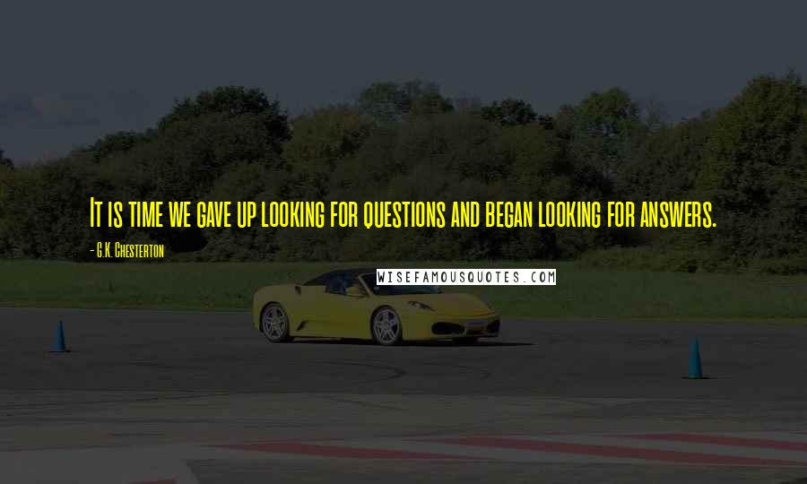 G.K. Chesterton Quotes: It is time we gave up looking for questions and began looking for answers.