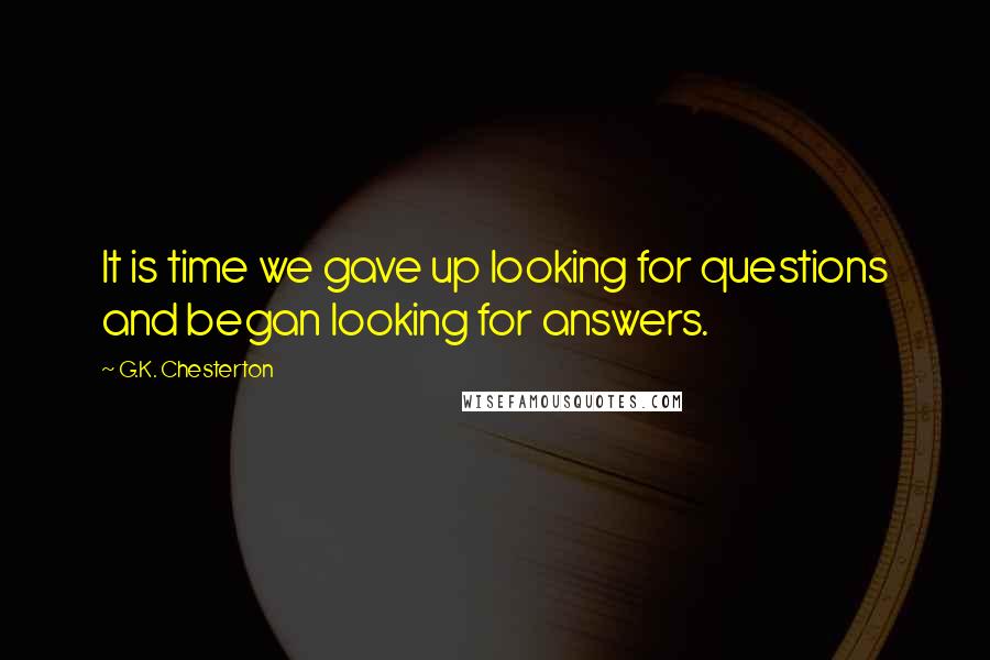 G.K. Chesterton Quotes: It is time we gave up looking for questions and began looking for answers.