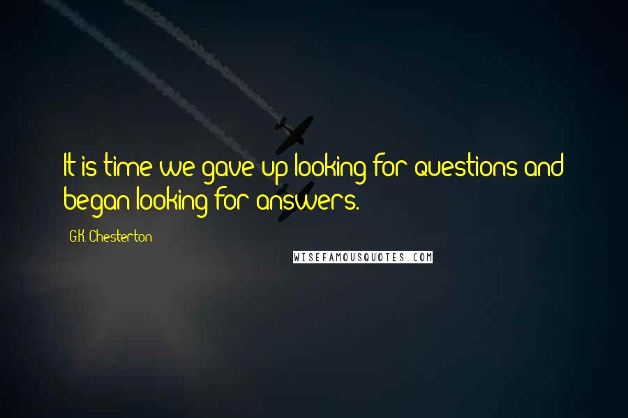 G.K. Chesterton Quotes: It is time we gave up looking for questions and began looking for answers.