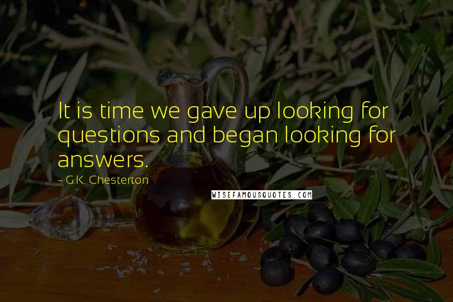 G.K. Chesterton Quotes: It is time we gave up looking for questions and began looking for answers.