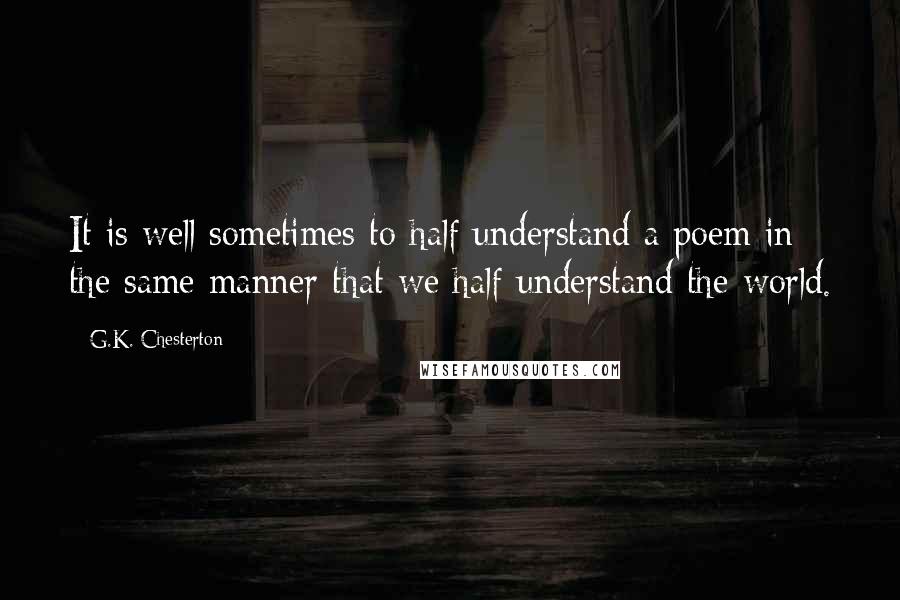 G.K. Chesterton Quotes: It is well sometimes to half understand a poem in the same manner that we half understand the world.