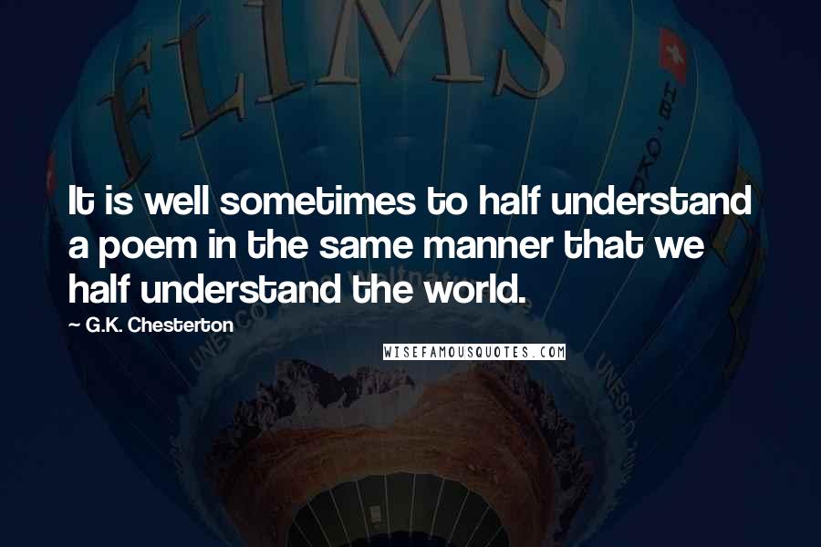 G.K. Chesterton Quotes: It is well sometimes to half understand a poem in the same manner that we half understand the world.