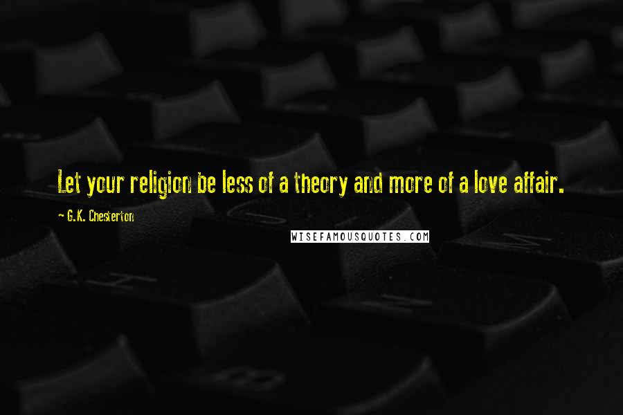 G.K. Chesterton Quotes: Let your religion be less of a theory and more of a love affair.
