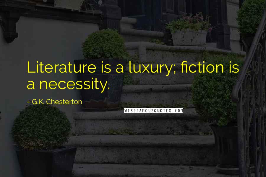 G.K. Chesterton Quotes: Literature is a luxury; fiction is a necessity.