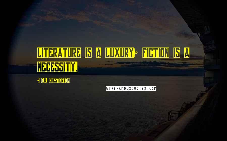 G.K. Chesterton Quotes: Literature is a luxury; fiction is a necessity.