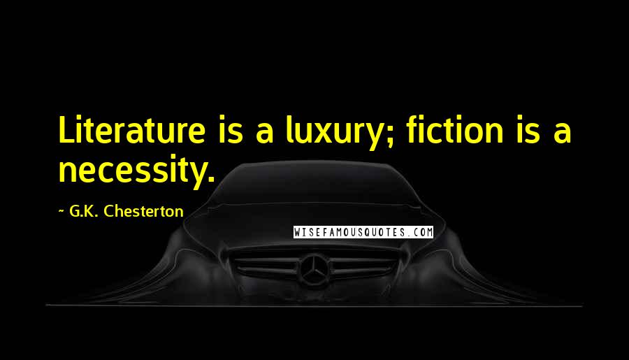 G.K. Chesterton Quotes: Literature is a luxury; fiction is a necessity.