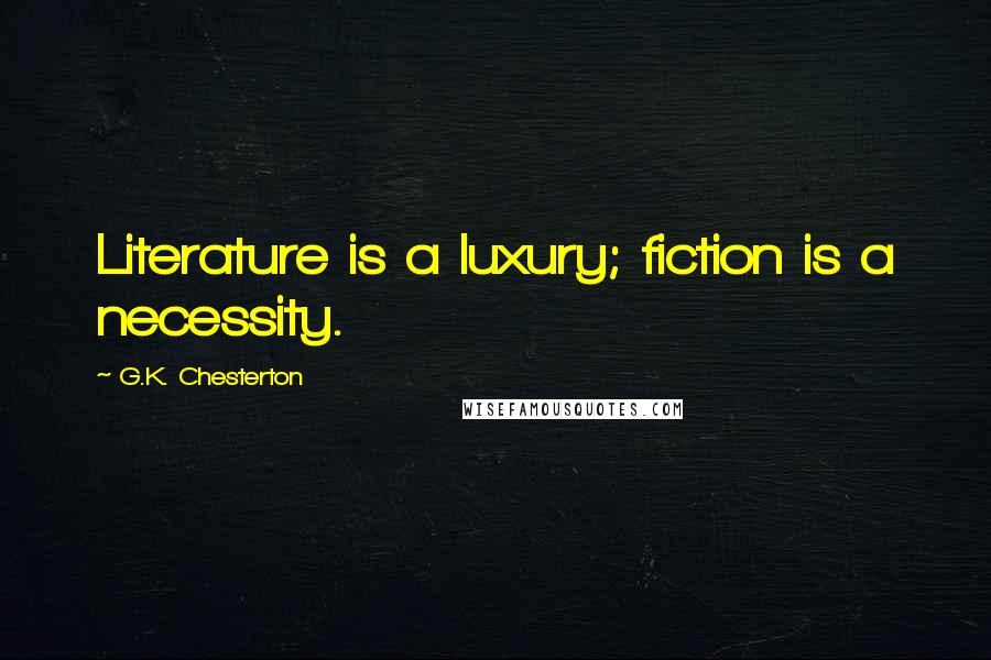 G.K. Chesterton Quotes: Literature is a luxury; fiction is a necessity.