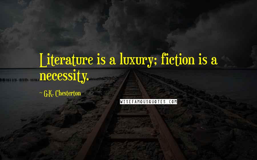 G.K. Chesterton Quotes: Literature is a luxury; fiction is a necessity.