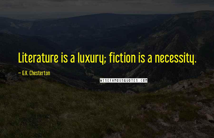 G.K. Chesterton Quotes: Literature is a luxury; fiction is a necessity.