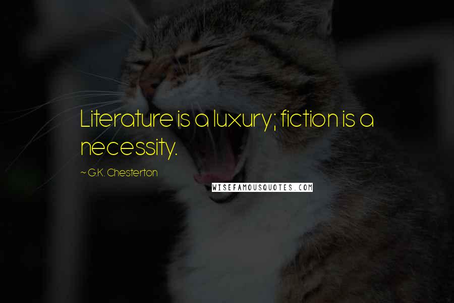 G.K. Chesterton Quotes: Literature is a luxury; fiction is a necessity.