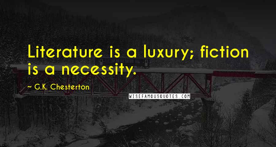 G.K. Chesterton Quotes: Literature is a luxury; fiction is a necessity.