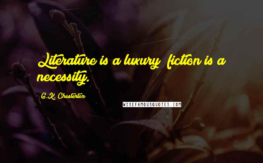 G.K. Chesterton Quotes: Literature is a luxury; fiction is a necessity.