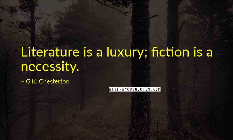 G.K. Chesterton Quotes: Literature is a luxury; fiction is a necessity.