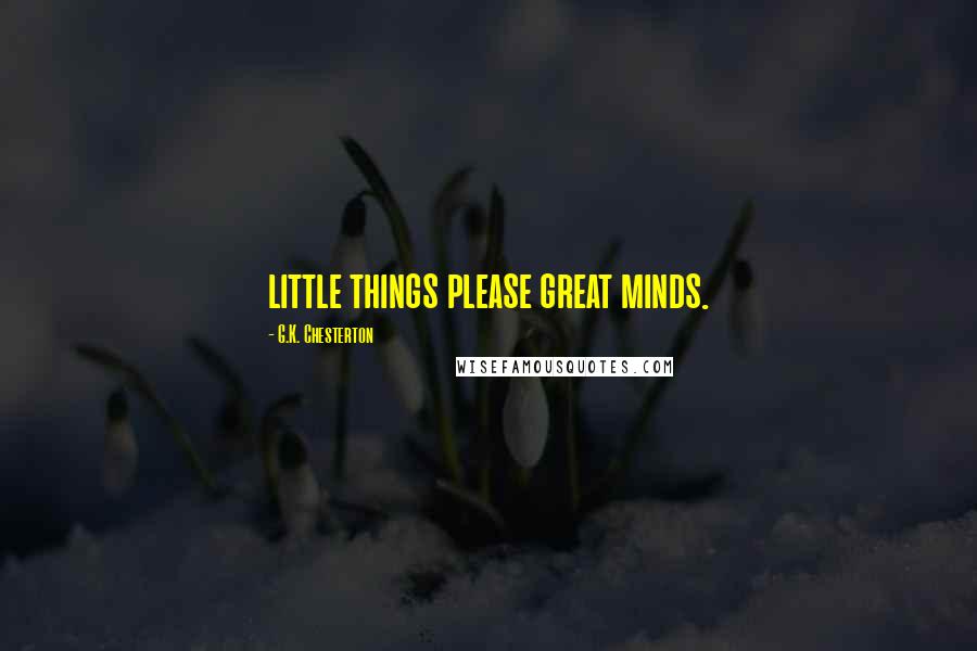 G.K. Chesterton Quotes: little things please great minds.