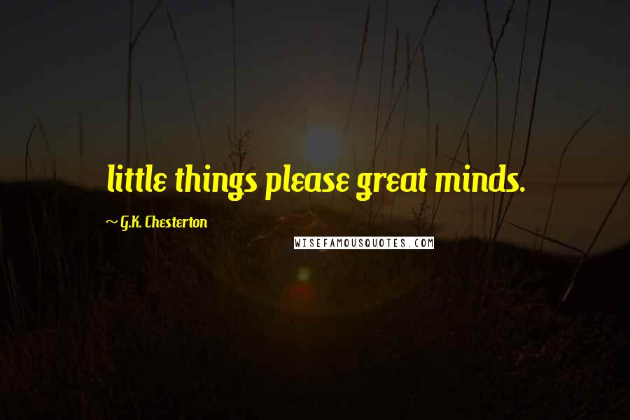 G.K. Chesterton Quotes: little things please great minds.