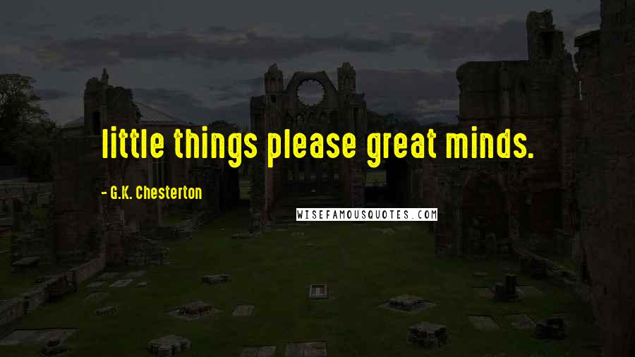 G.K. Chesterton Quotes: little things please great minds.