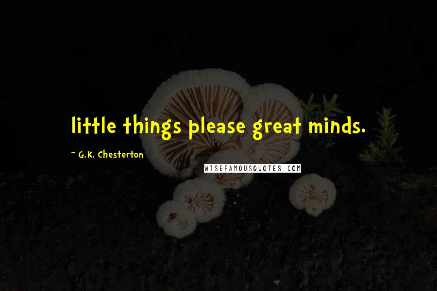 G.K. Chesterton Quotes: little things please great minds.