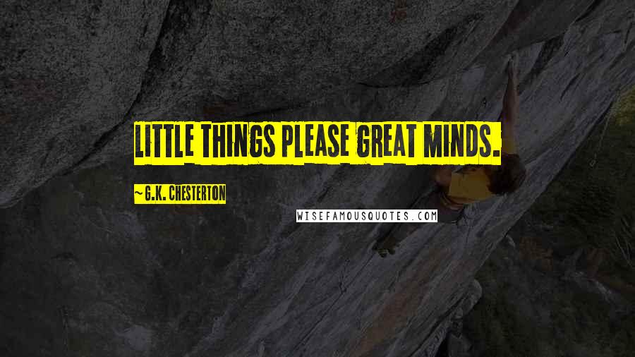 G.K. Chesterton Quotes: little things please great minds.
