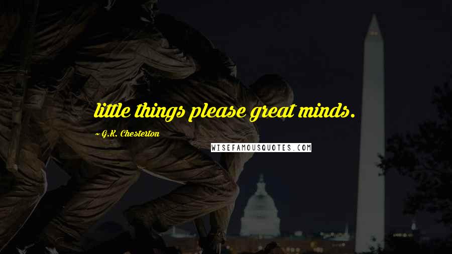 G.K. Chesterton Quotes: little things please great minds.
