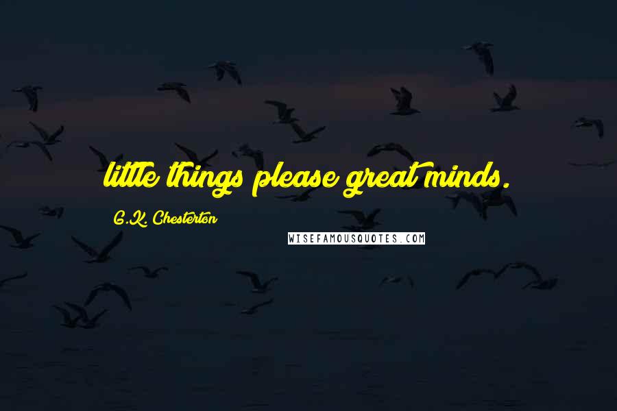 G.K. Chesterton Quotes: little things please great minds.