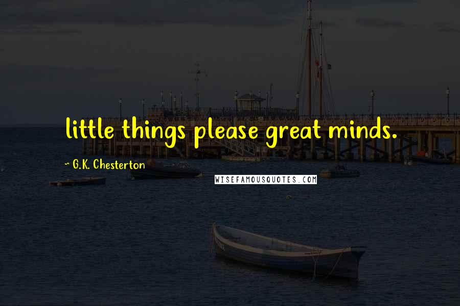 G.K. Chesterton Quotes: little things please great minds.
