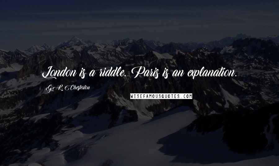 G.K. Chesterton Quotes: London is a riddle. Paris is an explanation.