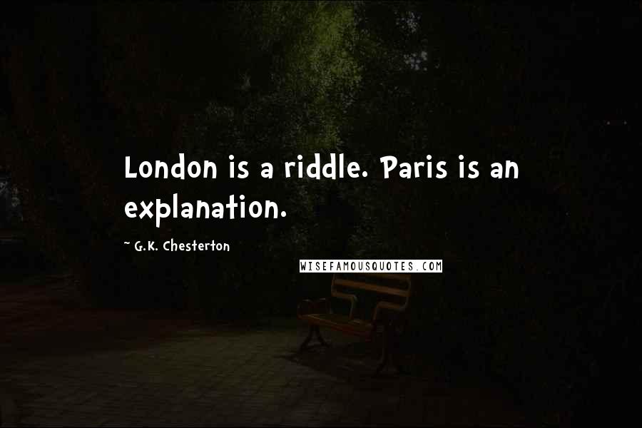 G.K. Chesterton Quotes: London is a riddle. Paris is an explanation.