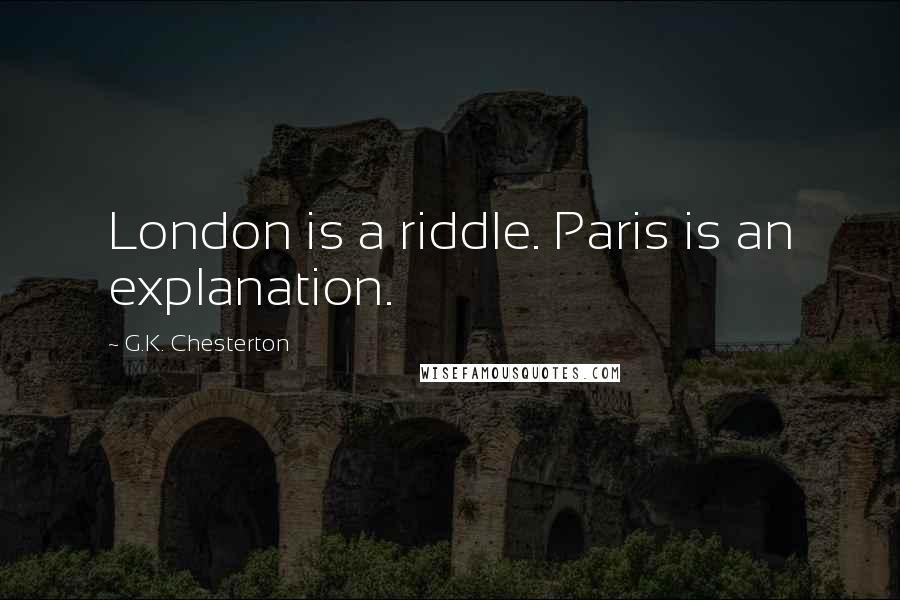 G.K. Chesterton Quotes: London is a riddle. Paris is an explanation.