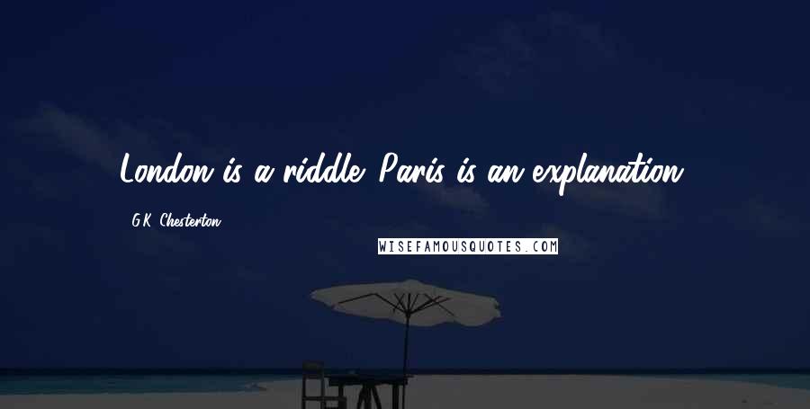 G.K. Chesterton Quotes: London is a riddle. Paris is an explanation.