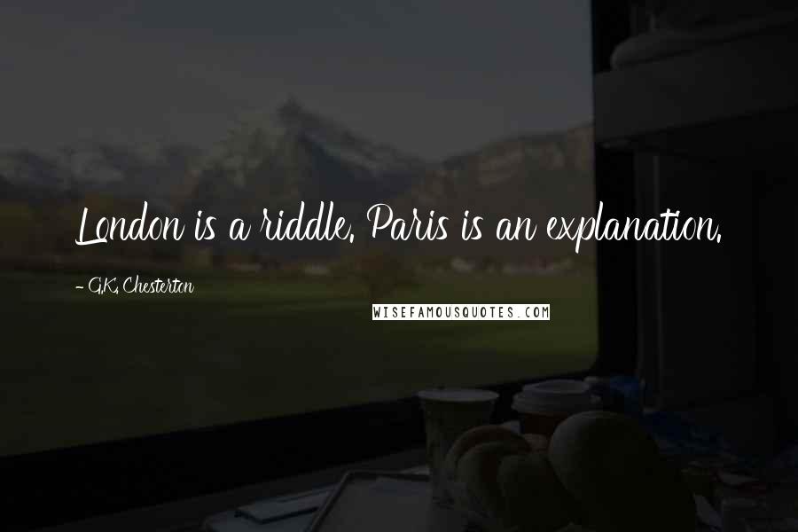 G.K. Chesterton Quotes: London is a riddle. Paris is an explanation.