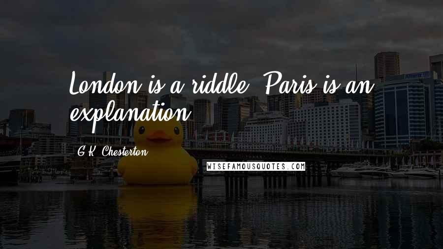 G.K. Chesterton Quotes: London is a riddle. Paris is an explanation.